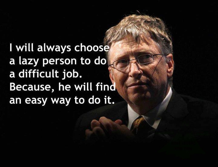 "Tôi luôn chọn người lười biếng cho những công việc khó khăn. Bởi vì họ luôn biết tìm con đường dễ dàng nhất để thực hiện nó." – Bill Gates