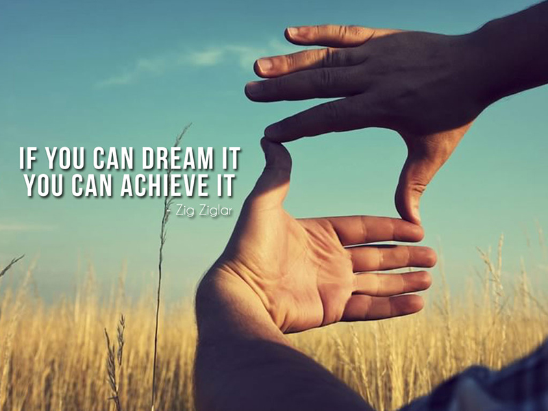 If you can dream it you can achieve it...